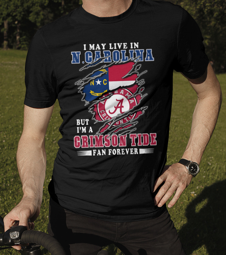 I May Live In N. Carolina But I'm A Crimson Tide Fan Forever T-Shirt