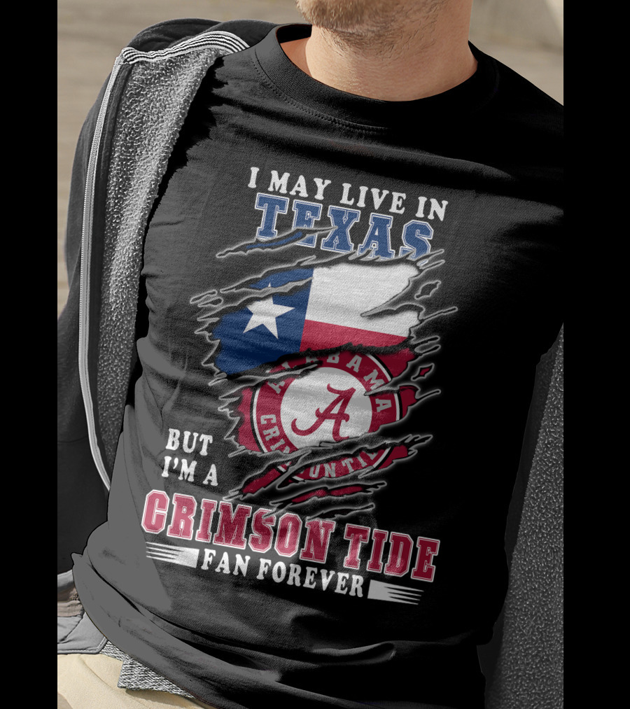 I May Live In Texas But I'm A Crimson Tide Fan Forever T-Shirt