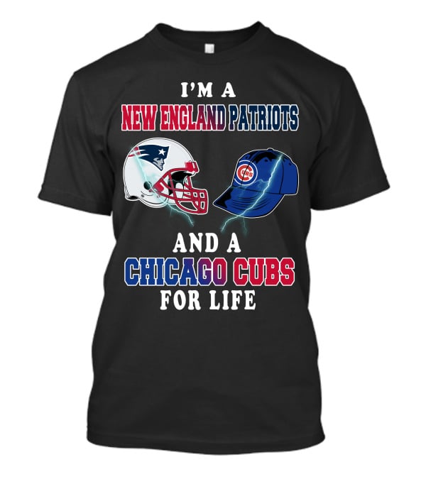 I'm A New England Patriots And A Chicago Cubs For Life T-Shirt