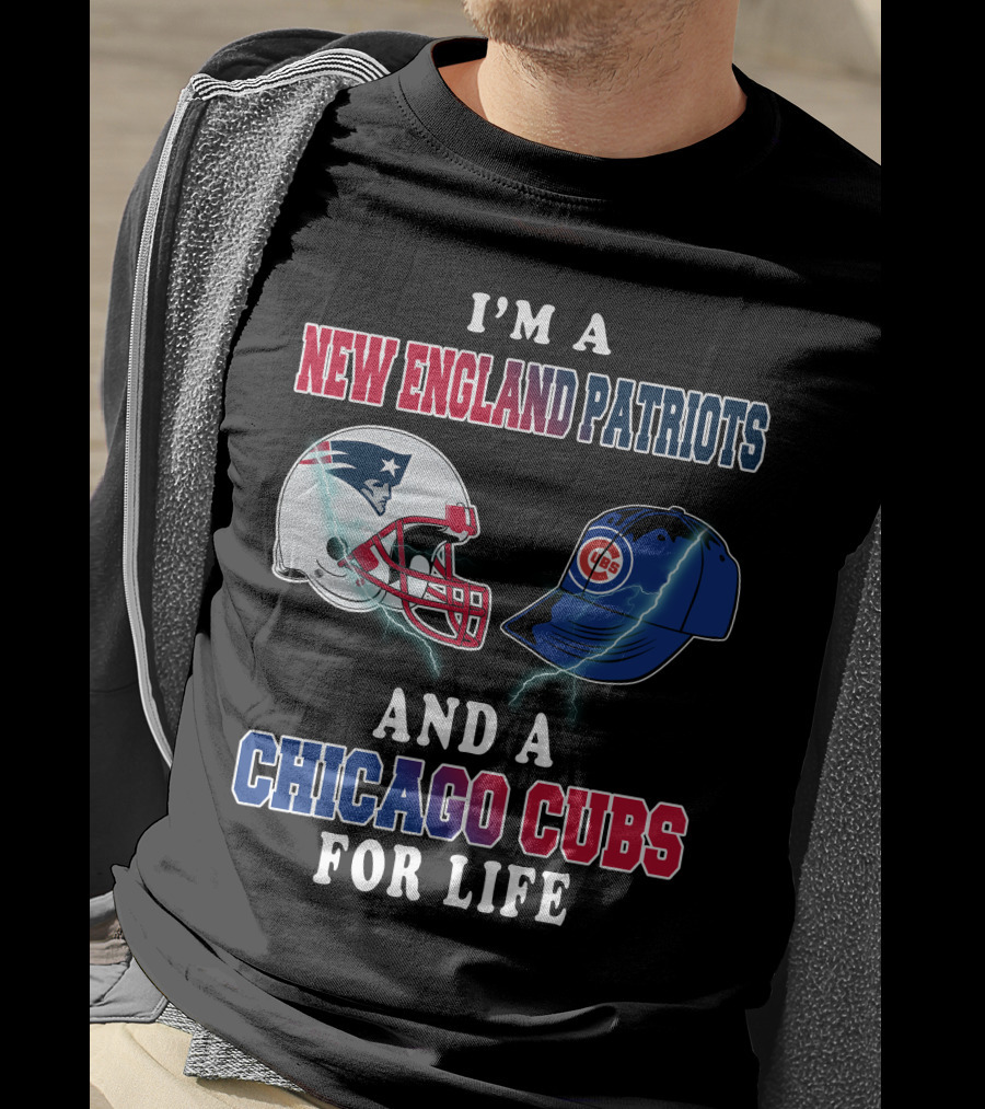 I'm A New England Patriots And A Chicago Cubs For Life T-Shirt