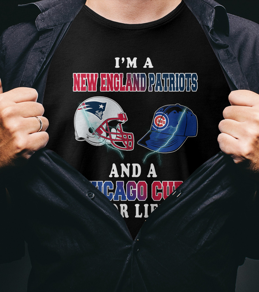 I'm A New England Patriots And A Chicago Cubs For Life T-Shirt