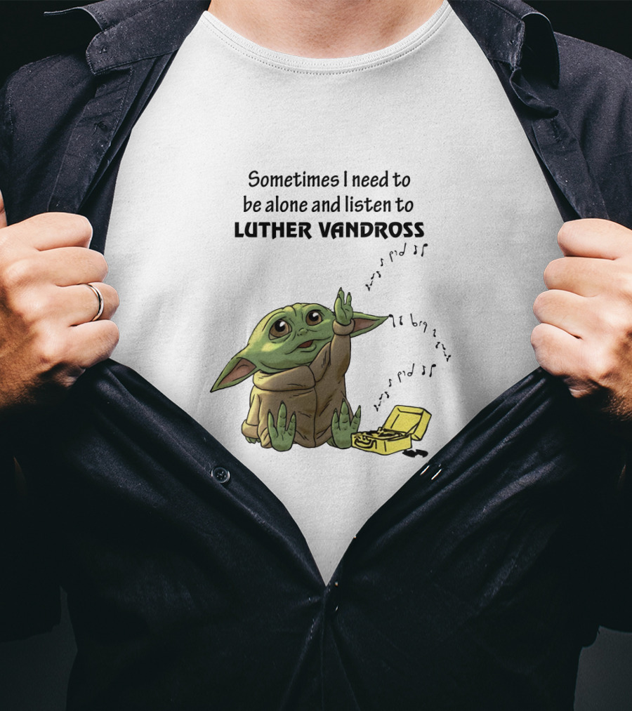 Sometimes I Need To Be Alone And Listen To Luther Vandross Baby Yoda T-Shirt
