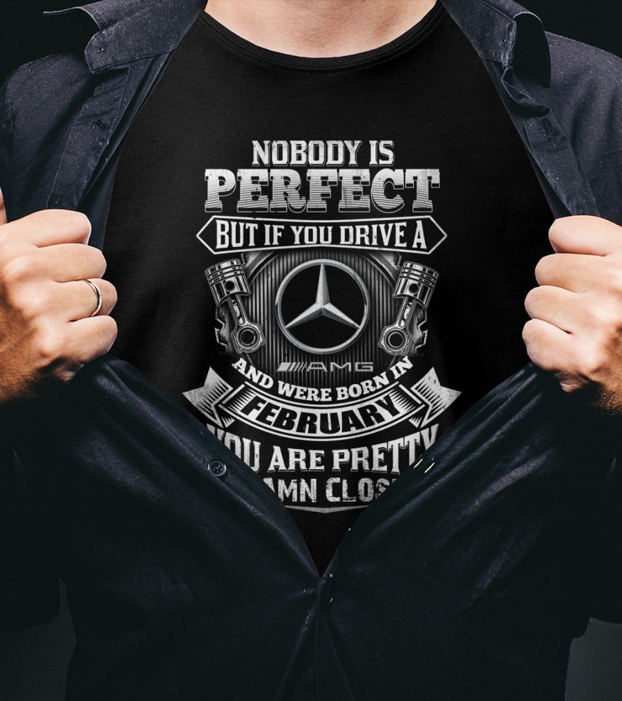 Nobody Is Perfect But If You Drive A Mercedes Amg And Were Born In February You Are Pretty Damn Close T-Shirt