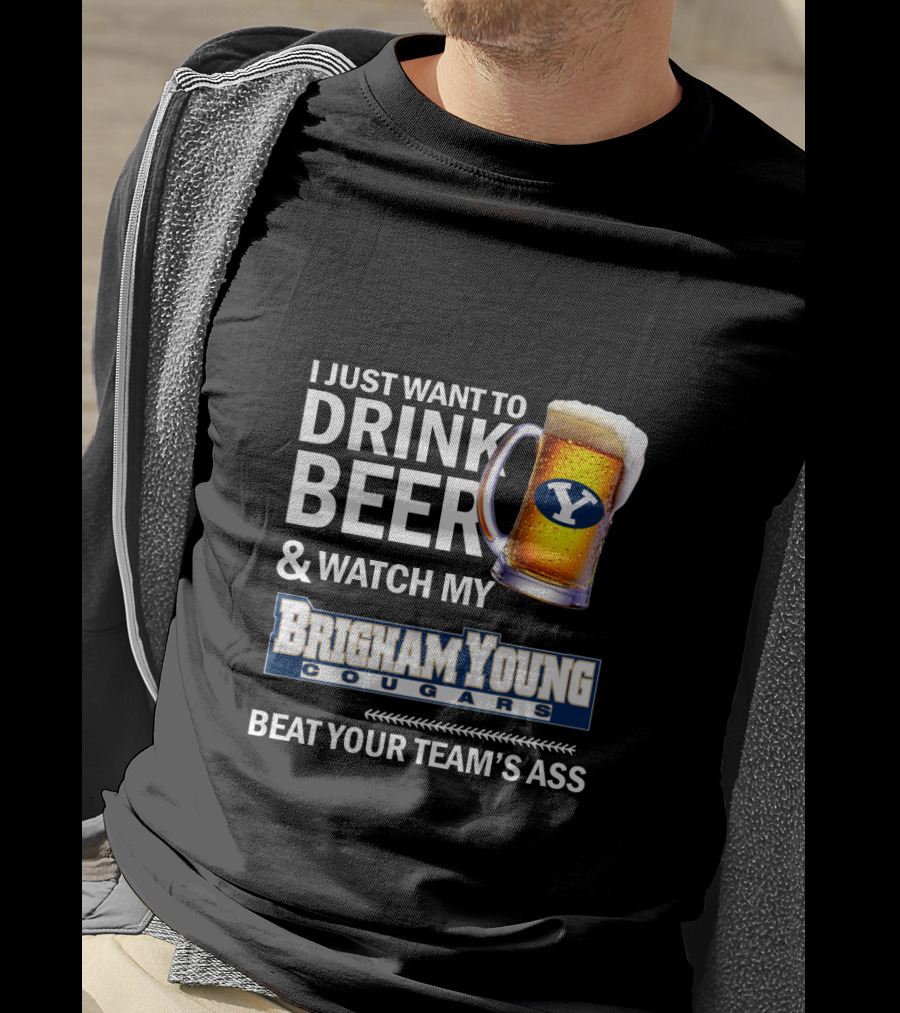 I Just Want To Drink Beer And Watch My Brigham Young Cougars Beat Your Team's Ass T-Shirt