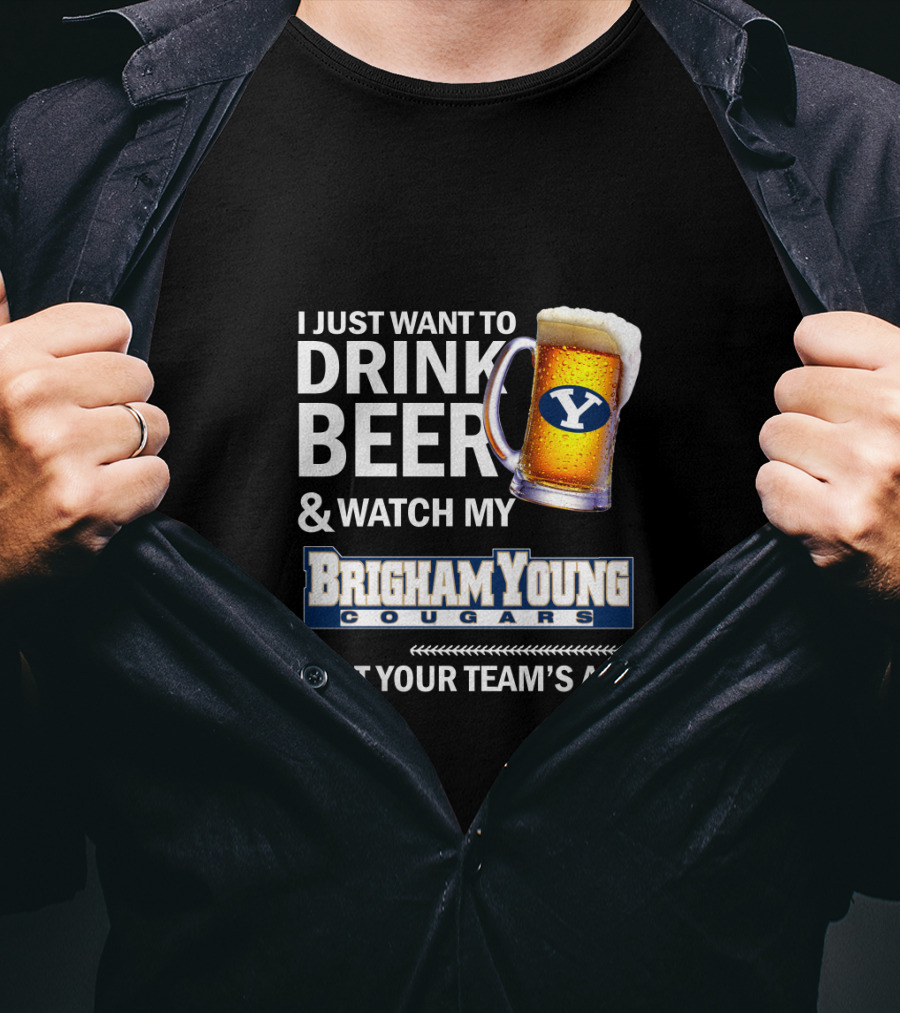 I Just Want To Drink Beer And Watch My Brigham Young Cougars Beat Your Team's Ass T-Shirt