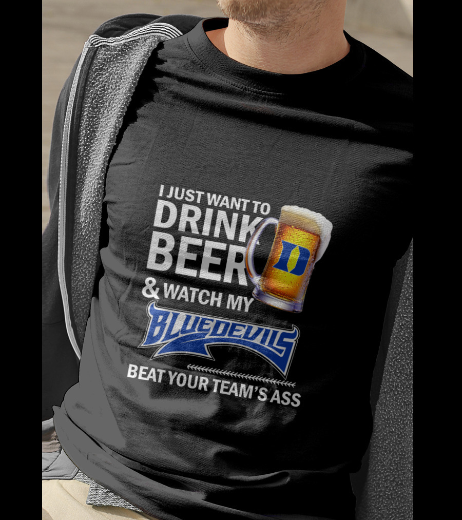 I Just Want To Drink Beer And Watch My Blue Devils Beat Your Team's Ass T-Shirt