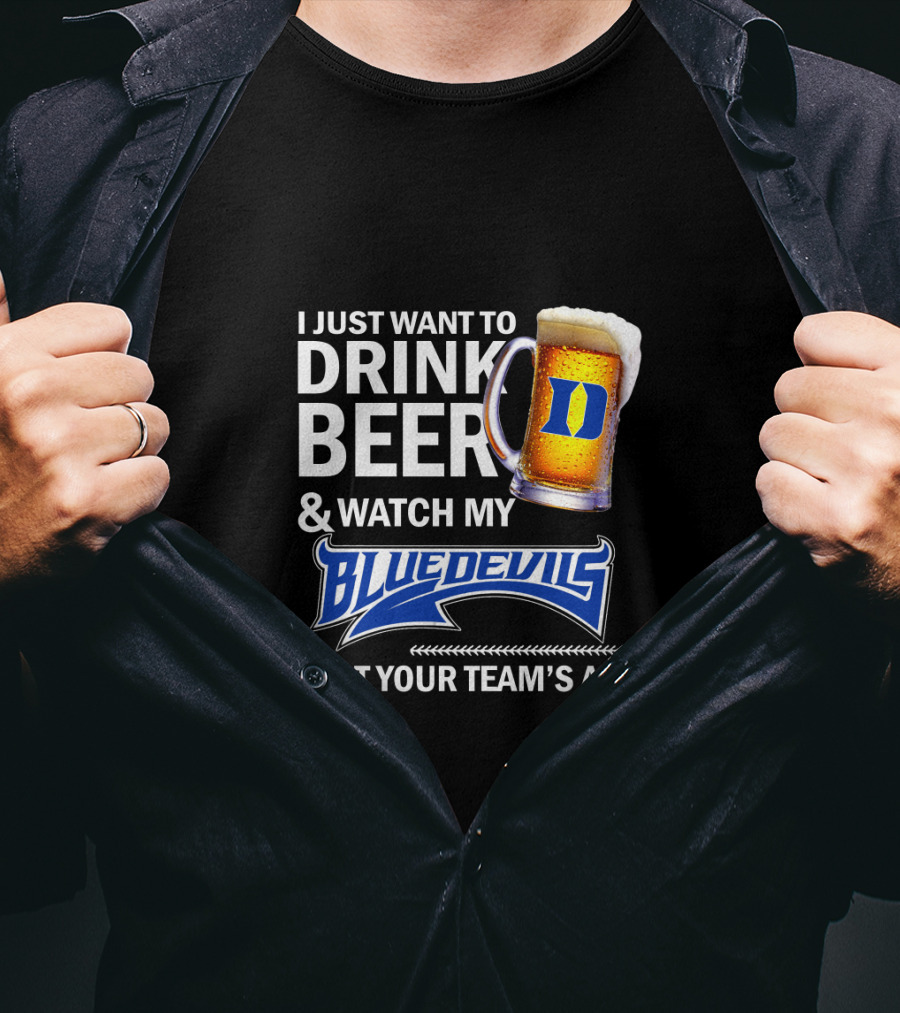 I Just Want To Drink Beer And Watch My Blue Devils Beat Your Team's Ass T-Shirt