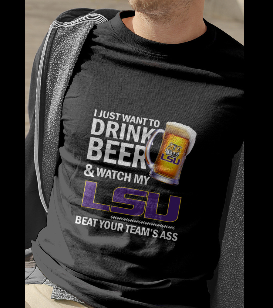 I Just Want To Drink Beer And Watch My Lsu Beat Your Team's Ass T-Shirt