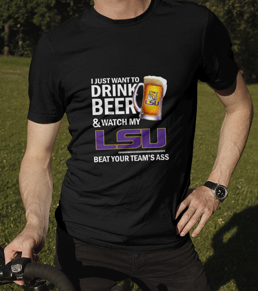 I Just Want To Drink Beer And Watch My Lsu Beat Your Team's Ass T-Shirt