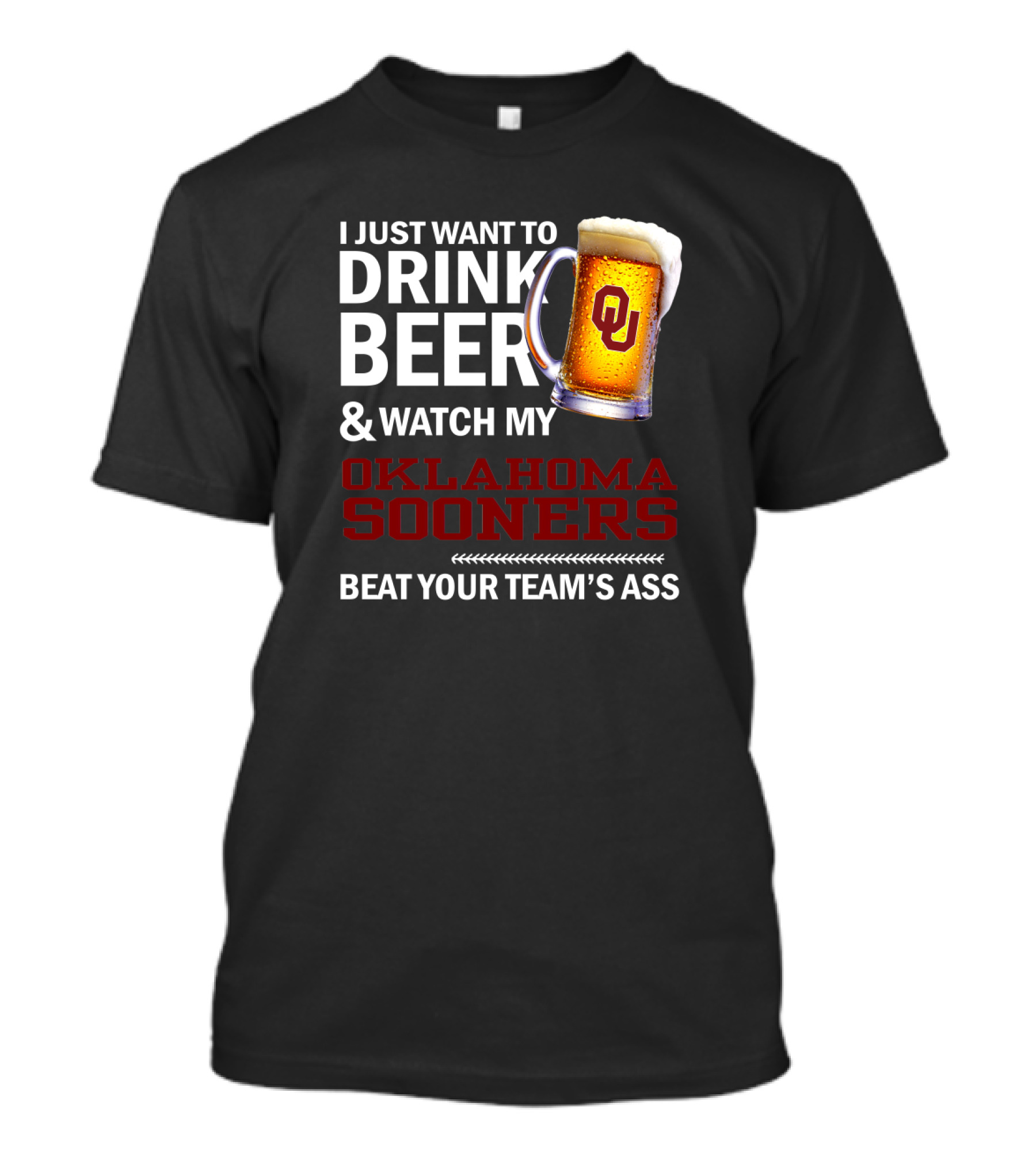 I Just Want To Drink Beer And Watch My Oklahoma Sooners Beat Your Team's Ass T-Shirt