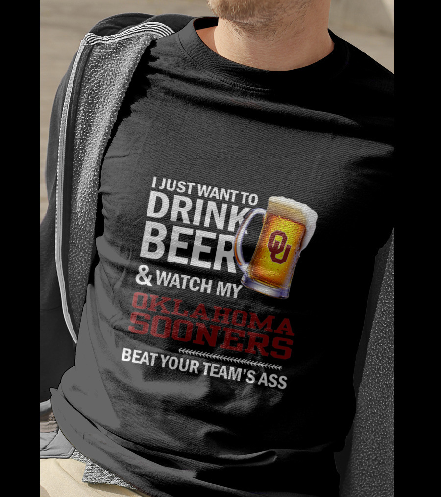 I Just Want To Drink Beer And Watch My Oklahoma Sooners Beat Your Team's Ass T-Shirt