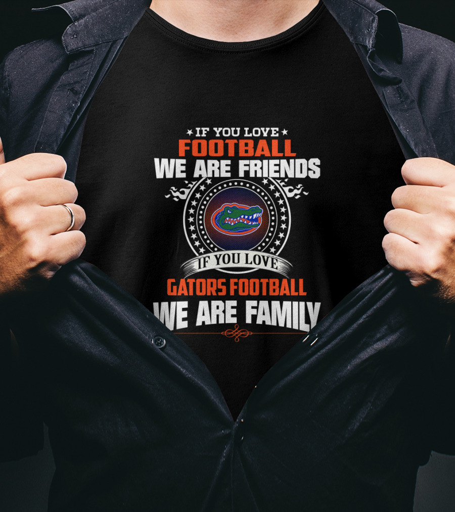 If You Love Gators Football We Are Family Friends Football T-Shirt