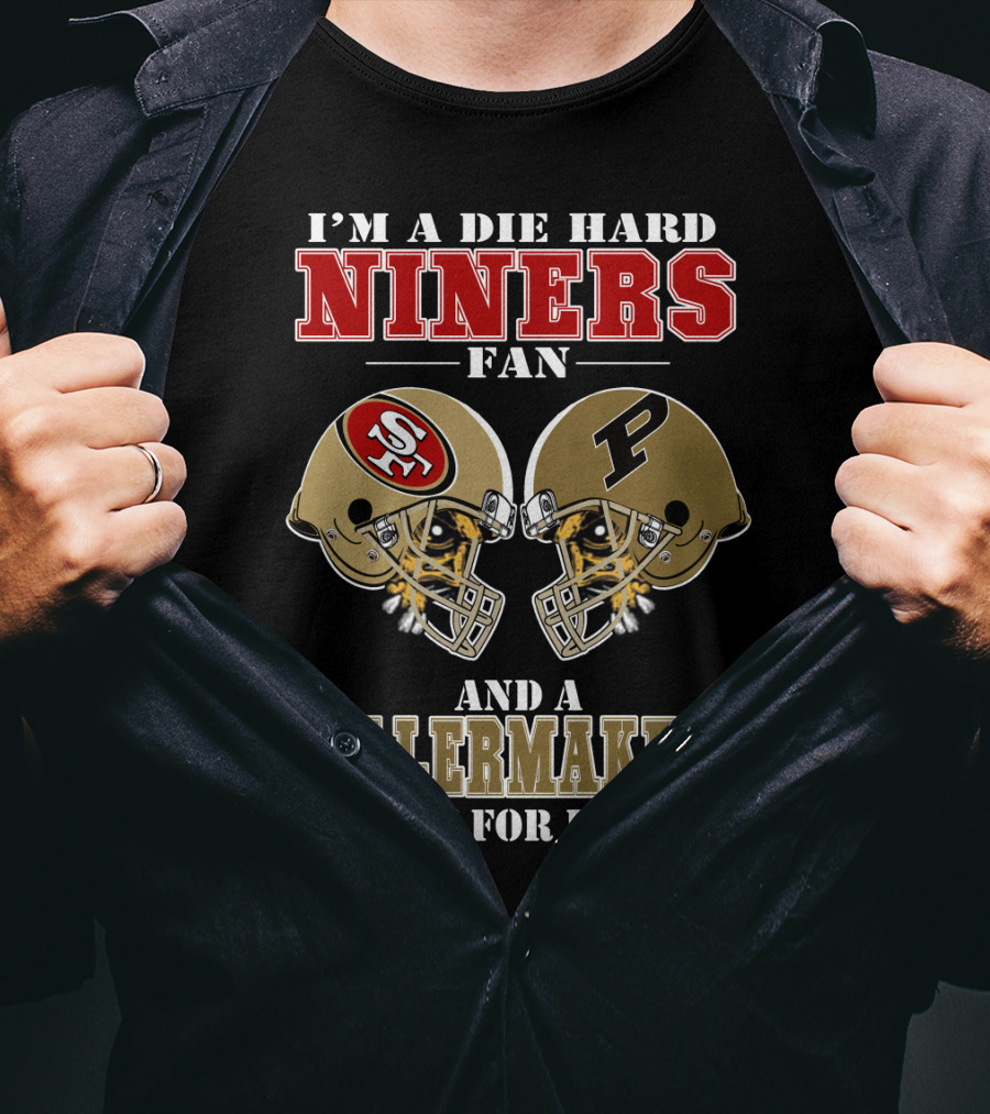 I'm A Die Hard Niners Fan And A Boilermakers Fan For Life T-Shirt