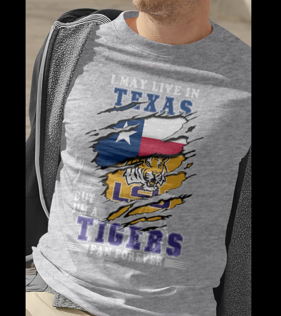 I May Live In Texas But I'm A LSU Tigers Fan Forever T-Shirt