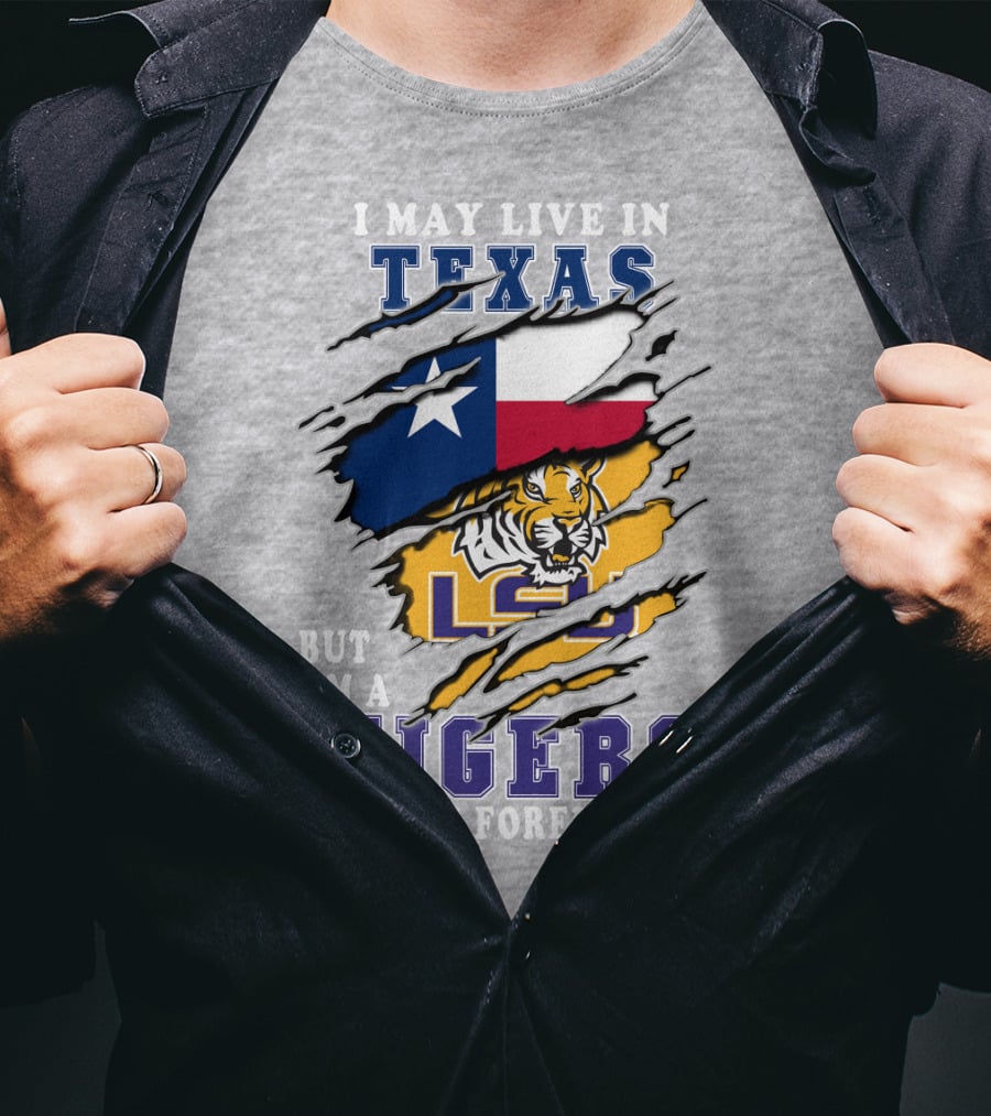 I May Live In Texas But I'm A LSU Tigers Fan Forever T-Shirt