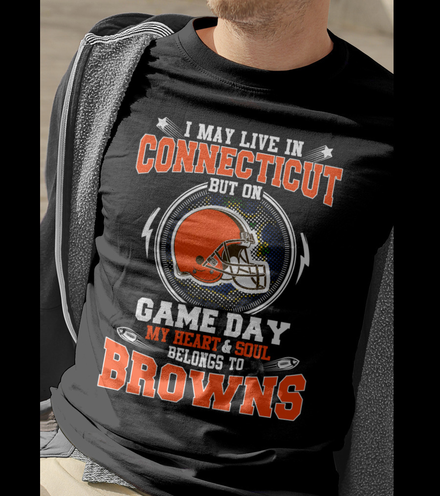 I May Live IN Connecticut But On Game Day My Heart And Soul Belongs To Browns T-Shirt