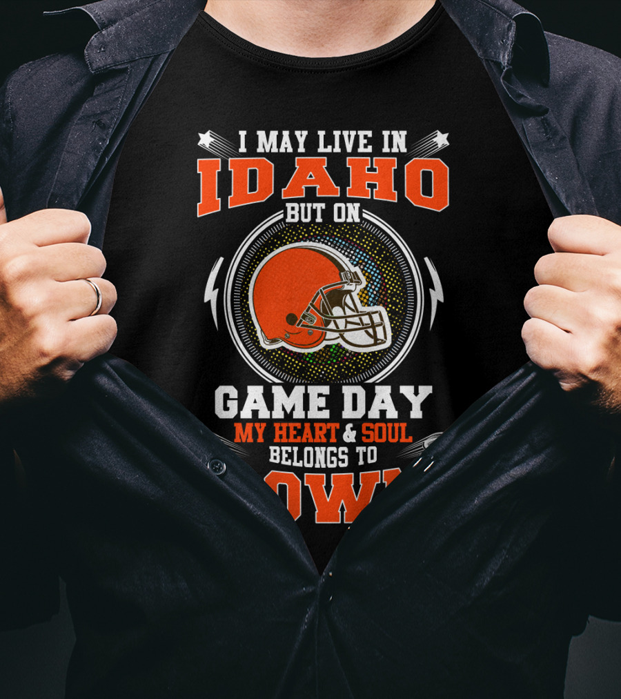 I May Live IN Idaho But On Game Day My Heart And Soul Belongs To Browns T-Shirt