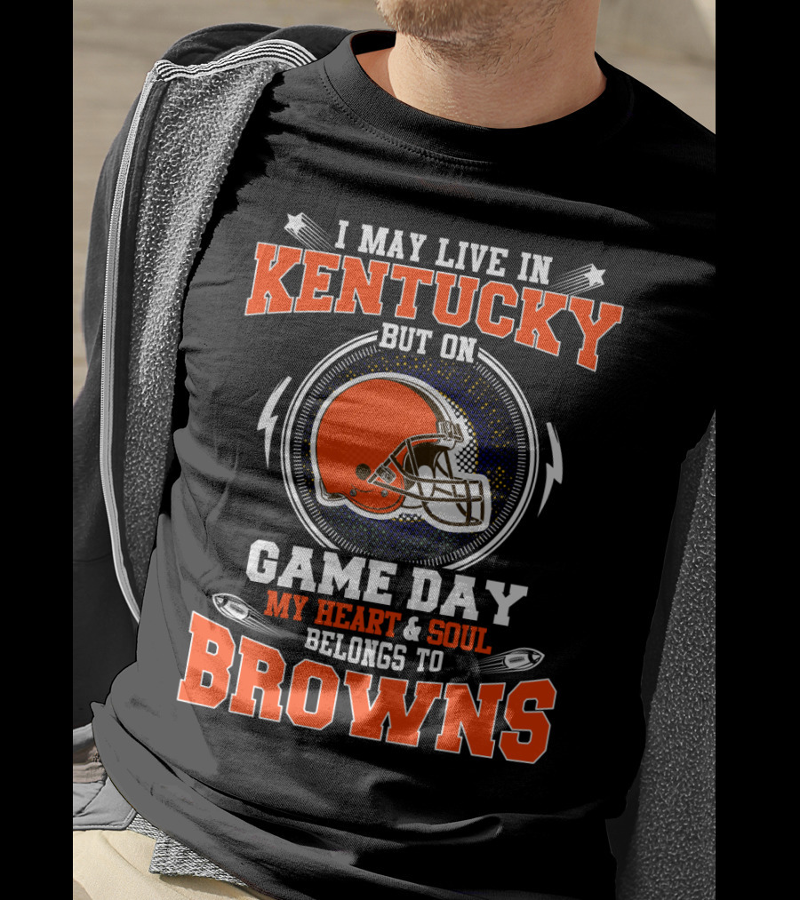 I May Live IN Kentucky But On Game Day My Heart And Soul Belongs To Browns T-Shirt