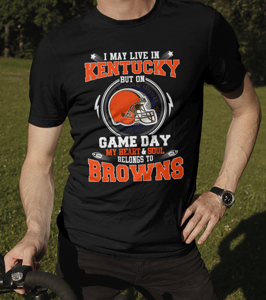 I May Live IN Kentucky But On Game Day My Heart And Soul Belongs To Browns T-Shirt