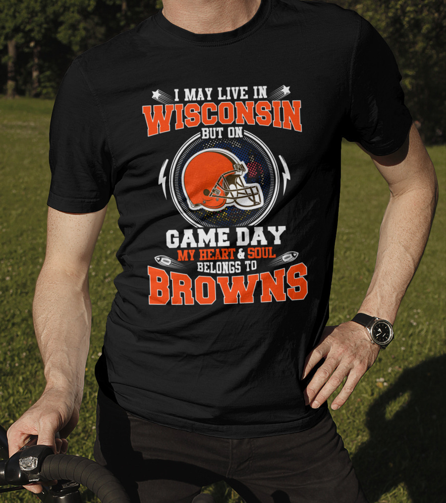 I May Live In Wisconsin But On Game Day My Heart And Soul Belongs To Browns T-Shirt