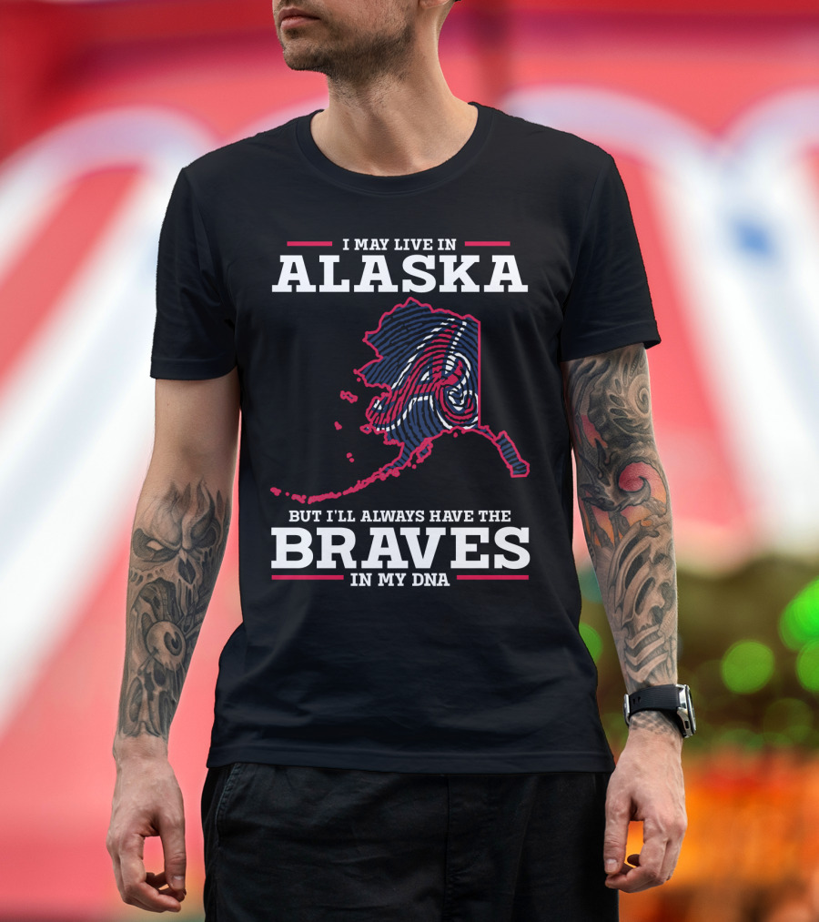 I MAY LIVE IN ALASKA BUT I'LL ALWAYS HAVE THE BRAVES IN MY DNA T-Shirt