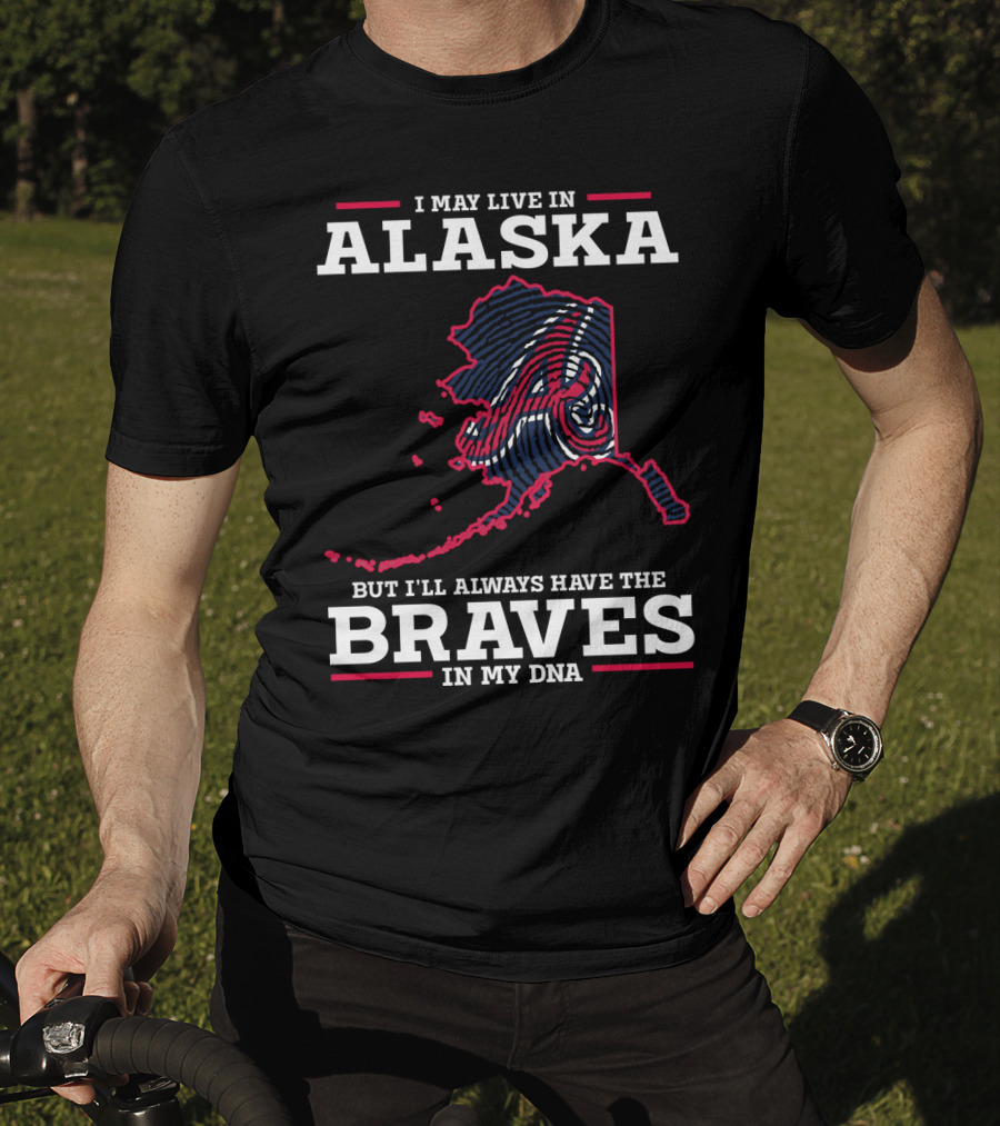 I May Live IN Alaska But I'll Always Have The Braves IN My Dna T-Shirt