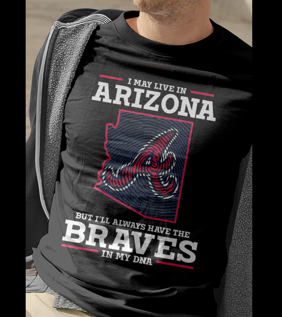I May Live IN Arizona But I'll Always Have The Braves IN My Dna T-Shirt
