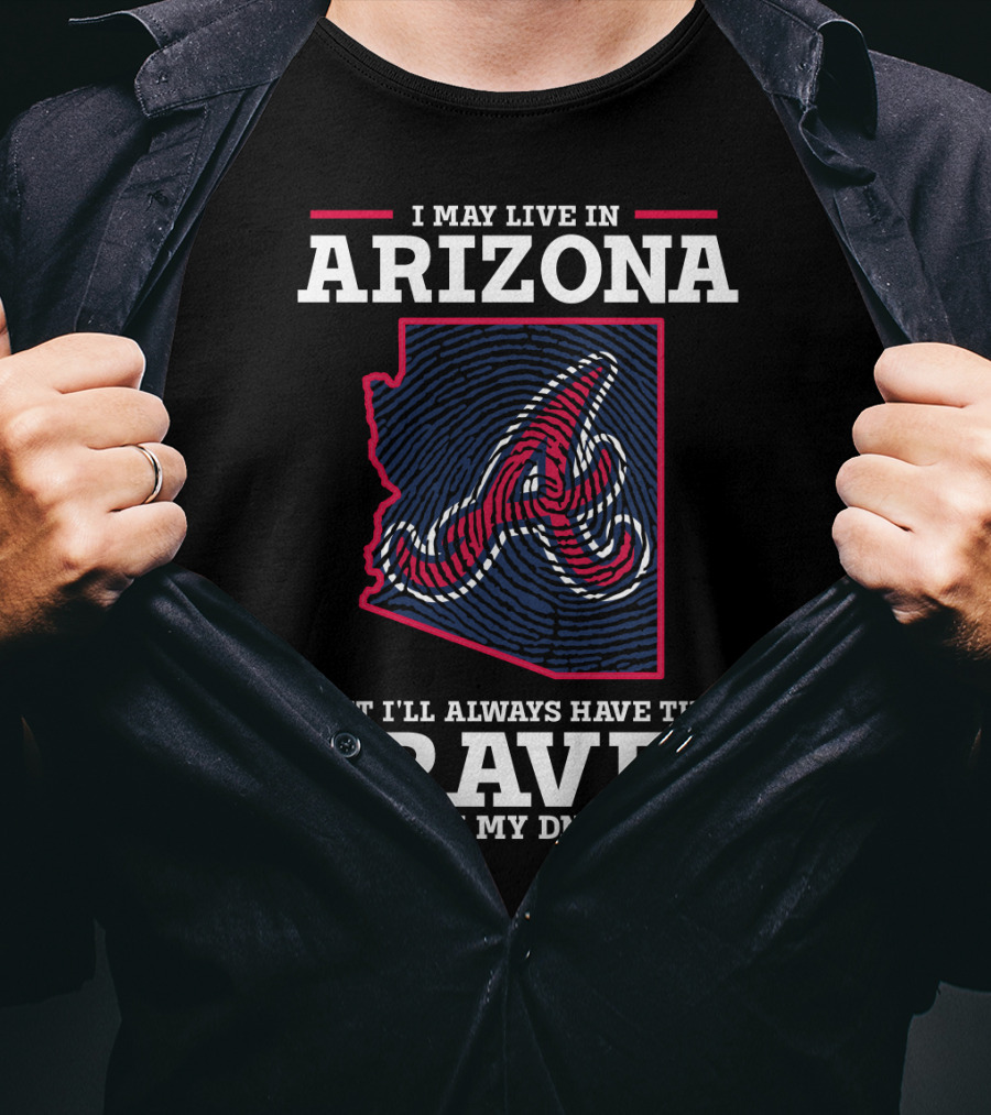 I May Live IN Arizona But I'll Always Have The Braves IN My Dna T-Shirt