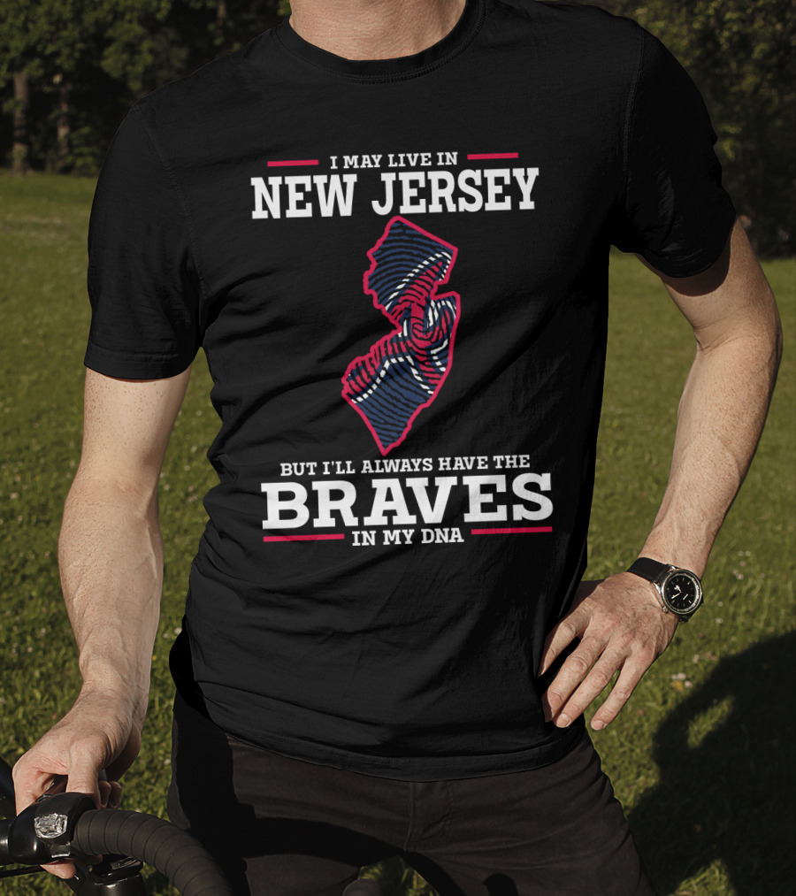 I May Live IN New Jersey But I'll Always Have The Braves IN My Dna T-Shirt