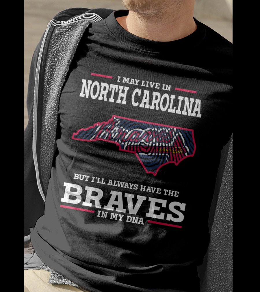 I May Live IN North Carolina But I'll Always Have The Braves IN My Dna T-Shirt