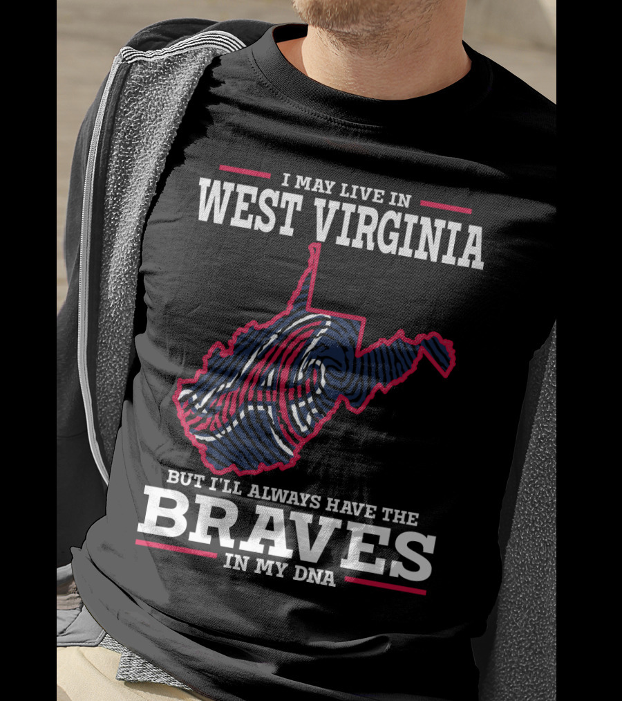 I May Live IN West Virginia But I'll Always Have The Braves IN My Dna T-Shirt