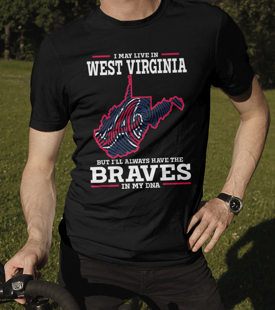 I May Live IN West Virginia But I'll Always Have The Braves IN My Dna T-Shirt