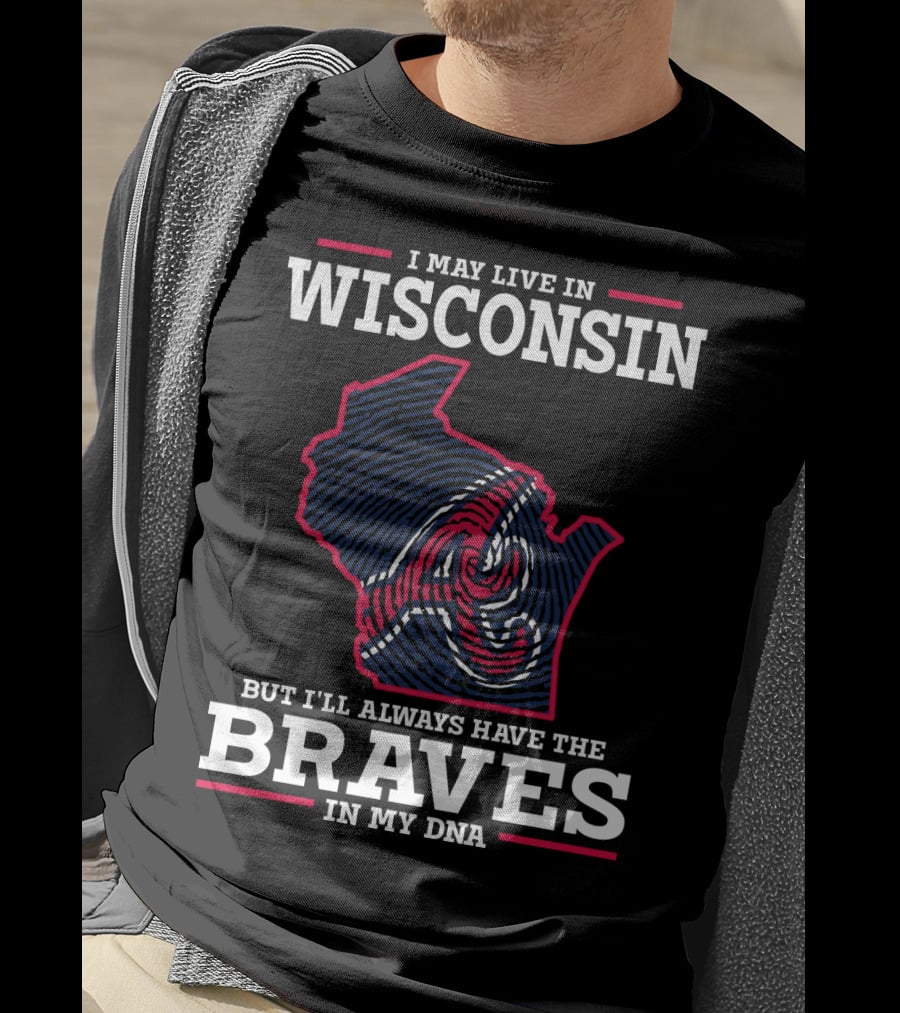 I May Live IN Wisconsin But I'll Always Have The Braves IN My Dna T-Shirt