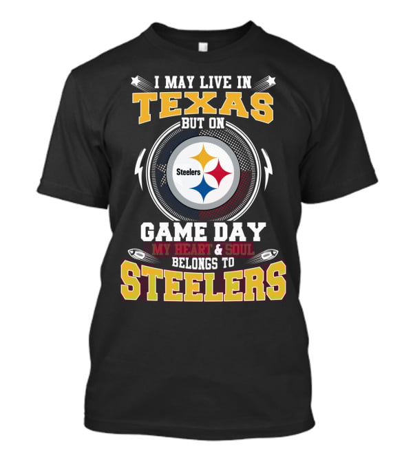 I May Live In Texas But On Game Day My Heart & Soul Belongs To Steelers T-Shirt