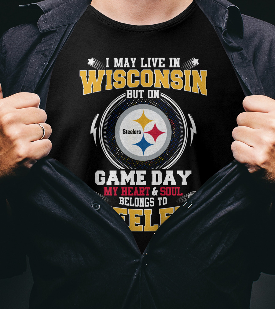I May Live In Wisconsin But On Game Day My Heart & Soul Belongs To Steelers T-Shirt