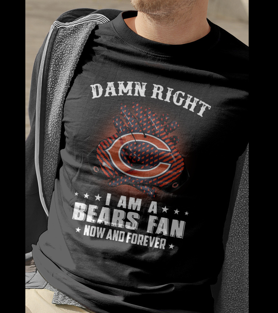 Damn Right I Am A Bears Fan Now And Forever Chicago Bears C T-Shirt