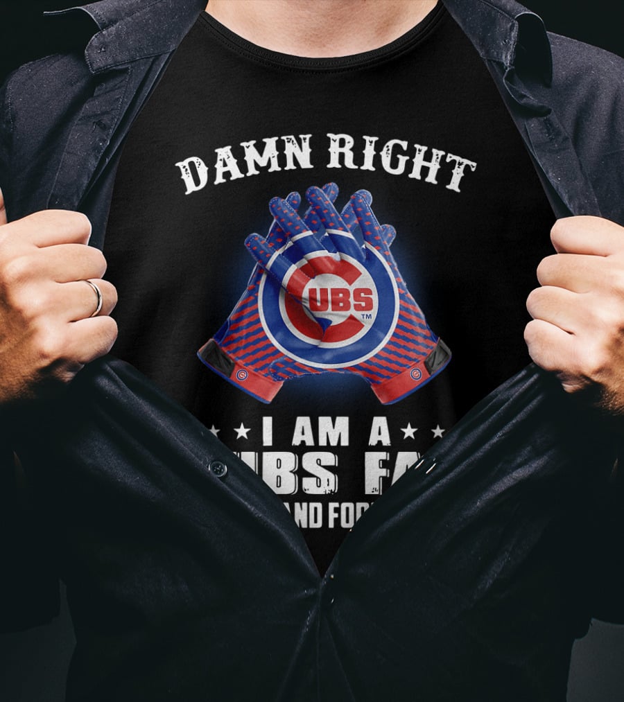 Damn Right I Am A Cubs Fan Now And Forever Cubbies Baseball Gloves T-Shirt