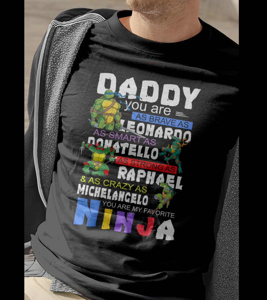 Daddy You Are As Brave As Leonardo As Smart As Donatello As Strong As Raphael And As Crazy As Michelangelo You Are My Favorite Ninja T-Shirt