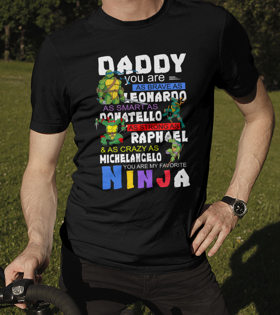 Daddy You Are As Brave As Leonardo As Smart As Donatello As Strong As Raphael And As Crazy As Michelangelo You Are My Favorite Ninja T-Shirt