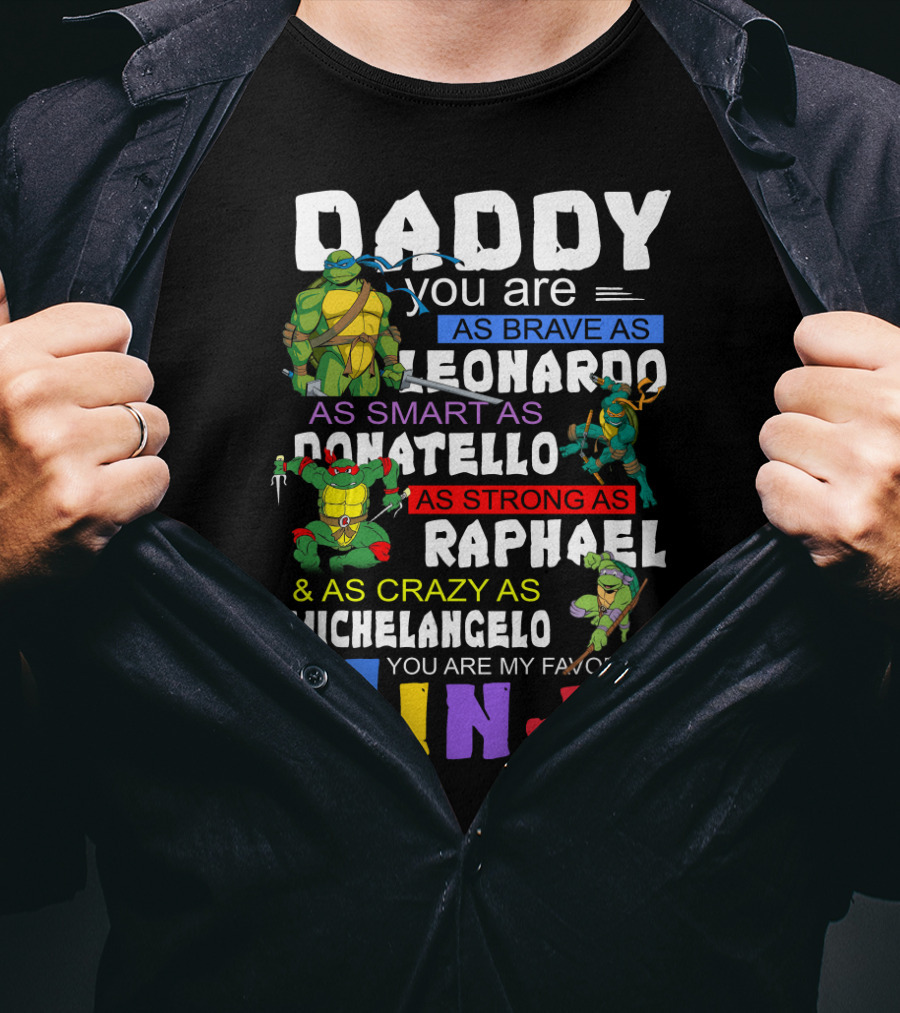 Daddy You Are As Brave As Leonardo As Smart As Donatello As Strong As Raphael And As Crazy As Michelangelo You Are My Favorite Ninja T-Shirt
