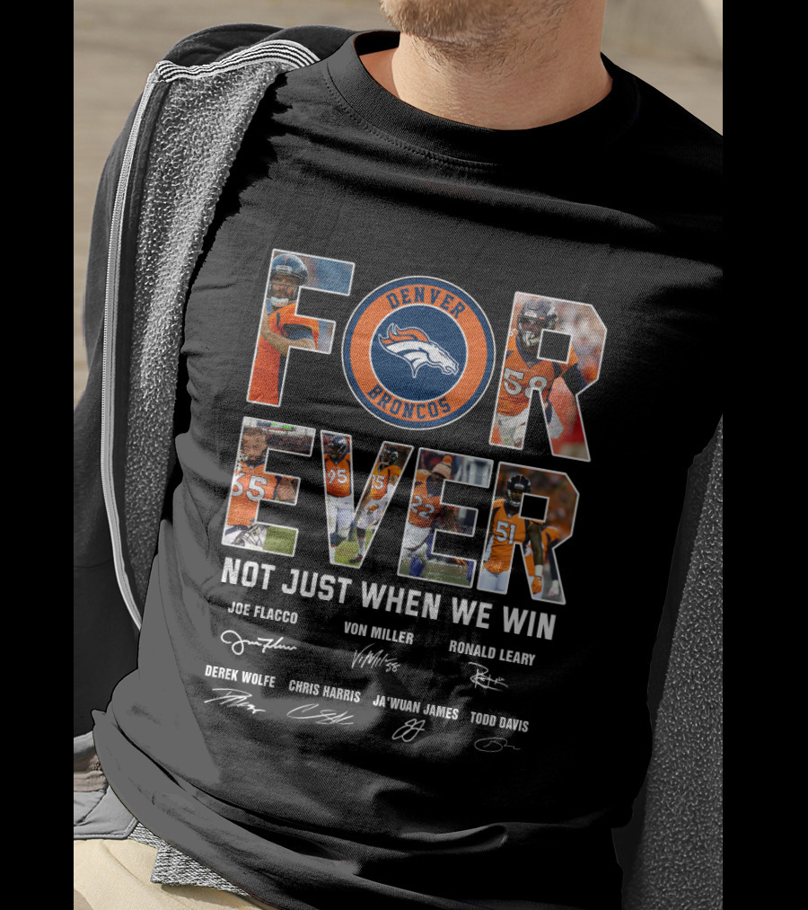 Denver Broncos Forever Not Just When We Win Joe Flacco Von Miller Ronald Leary Derek Wolfe Chris Harris Ja'wuan James Todd Davis T-Shirt