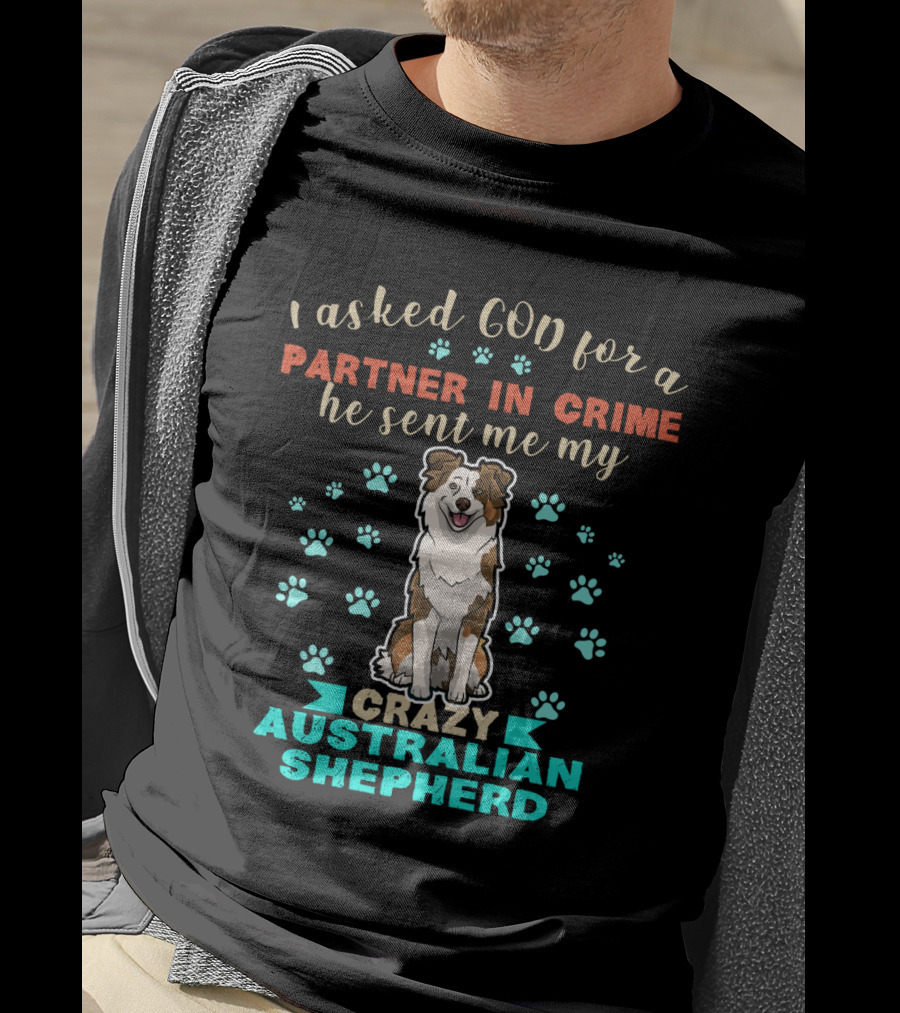 I Asked God For A Partner In Crime Sent Me Crazy Australian Shepherd T-Shirt