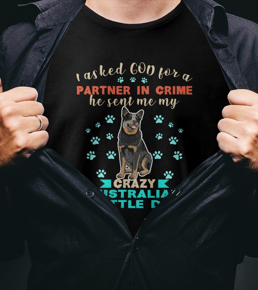 I Asked God For A Partner In Crime He Sent Me My Crazy Australian Cattle Dog T-Shirt