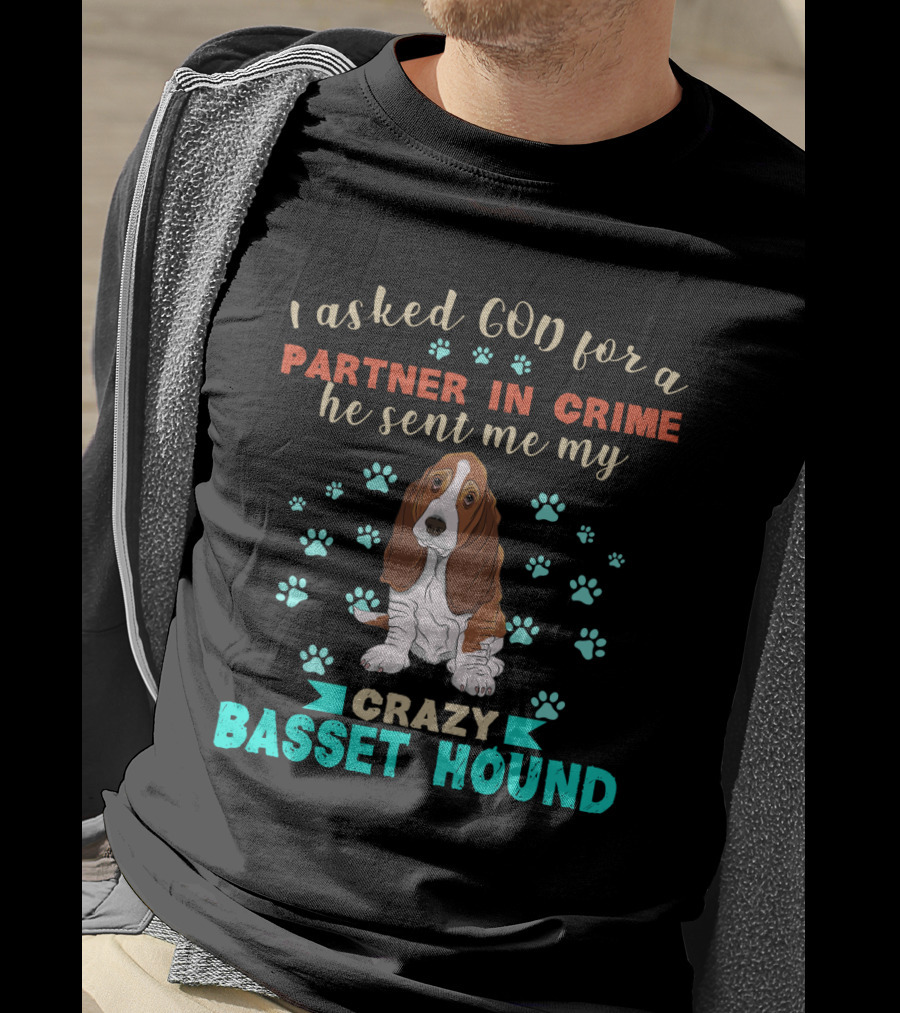 I Asked God For A Partner In Crime He Sent Me My Crazy Basset Hound T-Shirt