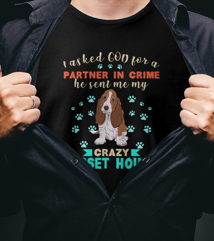 I Asked God For A Partner In Crime He Sent Me My Crazy Basset Hound T-Shirt
