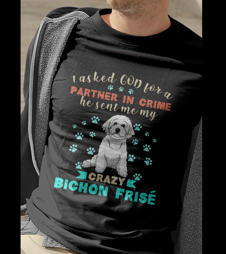 I Asked God For A Partner In Crime He Sent Me My Crazy Bichon Frisé T-Shirt