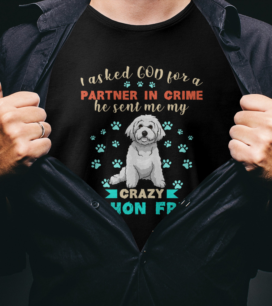 I Asked God For A Partner In Crime He Sent Me My Crazy Bichon Frisé T-Shirt