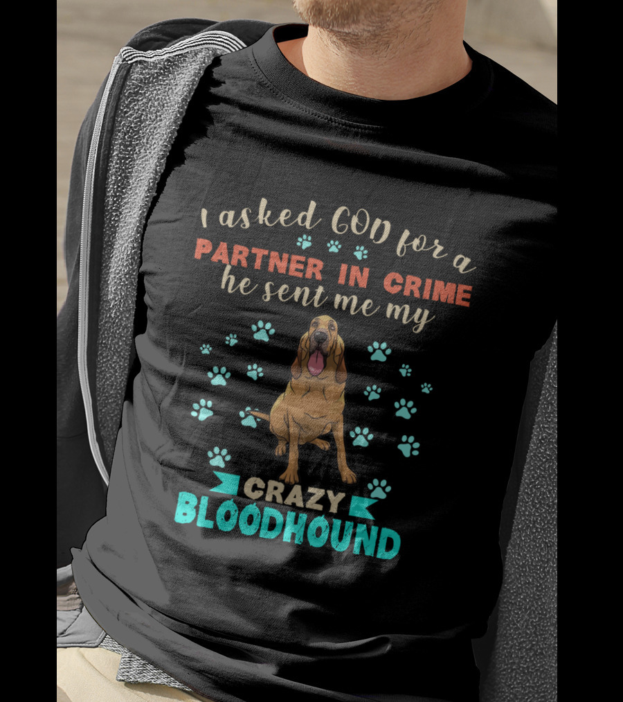 I Asked God For A Partner In Crime He Sent Me My Crazy Bloodhound T-Shirt