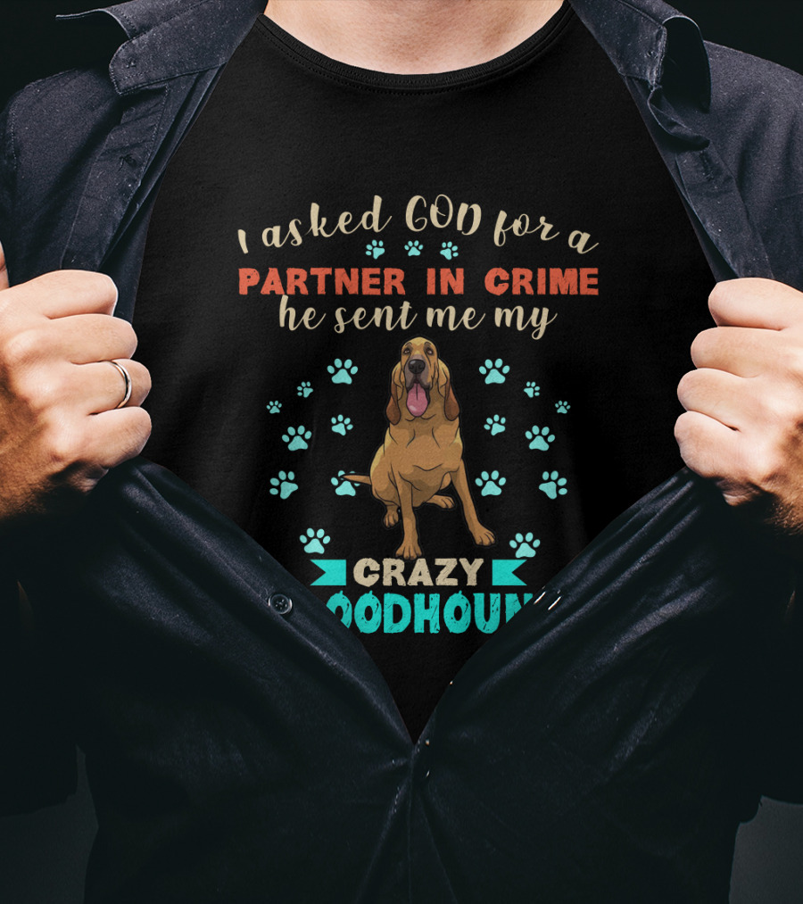 I Asked God For A Partner In Crime He Sent Me My Crazy Bloodhound T-Shirt