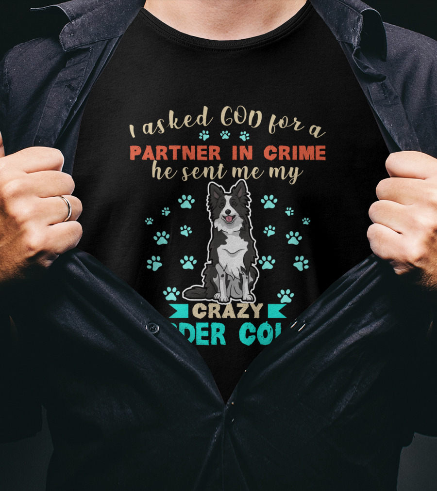I Asked God For A Partner In Crime He Sent Me My Crazy Border Collie T-Shirt